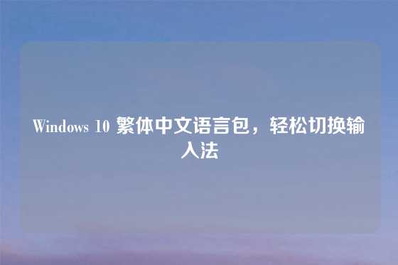 Windows 10 繁体中文语言包，轻松切换输入法