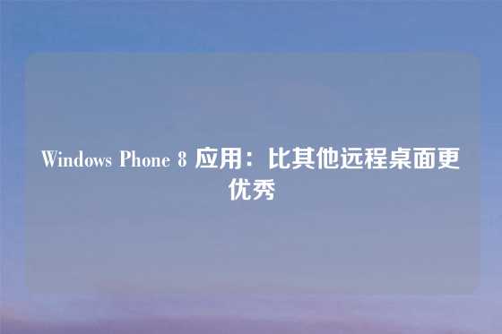 Windows Phone 8 应用：比其他远程桌面更优秀