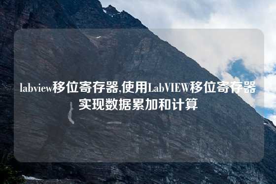 labview移位寄存器,使用LabVIEW移位寄存器实现数据累加和计算