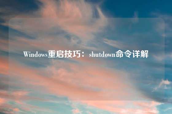 Windows重启技巧：shutdown命令详解