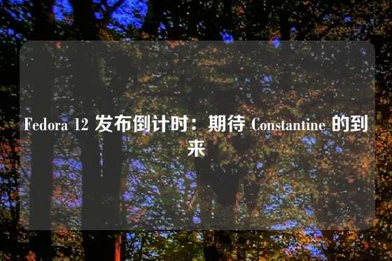 Fedora 12 发布倒计时：期待 Constantine 的到来