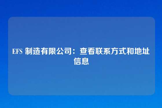 EFS 制造有限公司：查看联系方式和地址信息