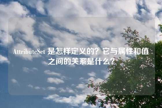 AttributeSet 是怎样定义的？它与属性和值之间的关系是什么？