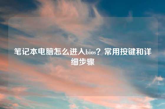 笔记本电脑怎么进入bios？常用按键和详细步骤