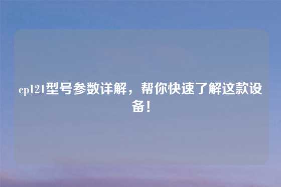 ep121型号参数详解，帮你快速了解这款设备！