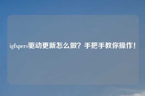 igfxpers驱动更新怎么做？手把手教你操作！