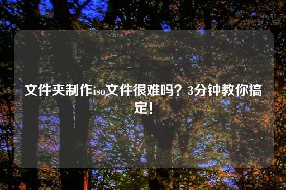 文件夹制作iso文件很难吗？3分钟教你搞定！