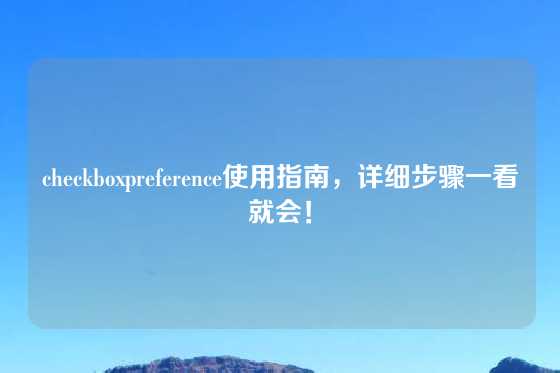 checkboxpreference使用指南，详细步骤一看就会！