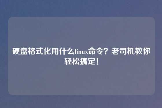 硬盘格式化用什么linux命令？老司机教你轻松搞定！