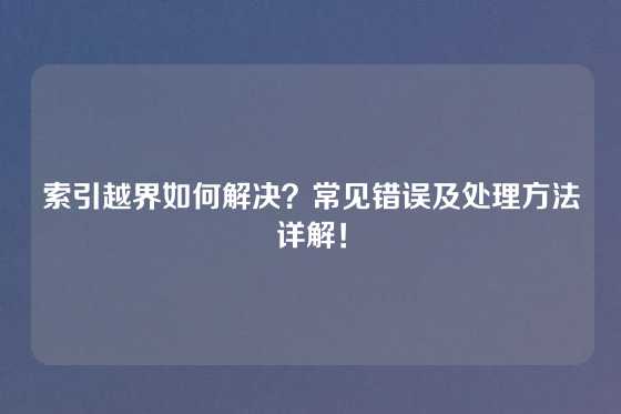 索引越界如何解决？常见错误及处理方法详解！