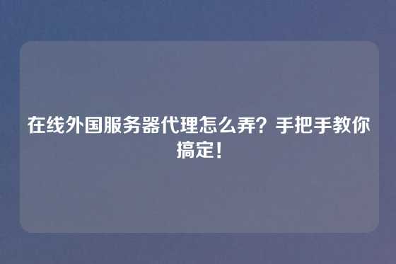在线外国服务器代理怎么弄？手把手教你搞定！