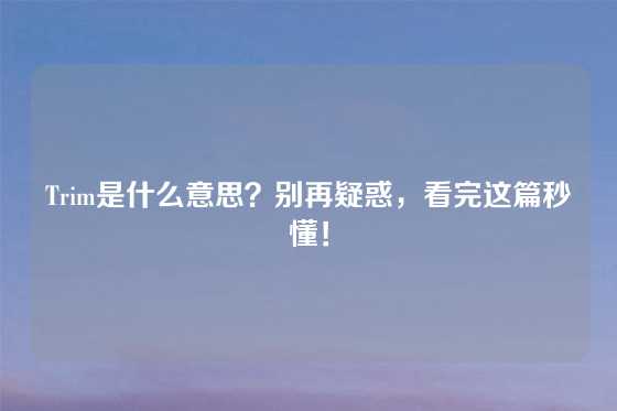 Trim是什么意思？别再疑惑，看完这篇秒懂！