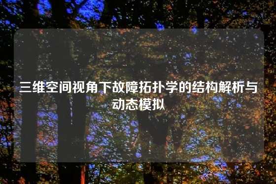 三维空间视角下故障拓扑学的结构解析与动态模拟
