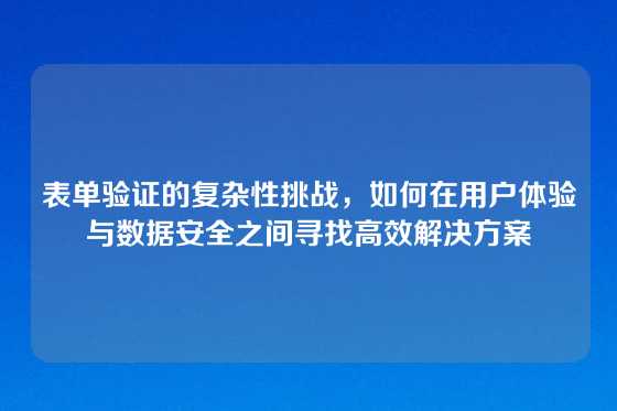 表单验证的复杂性挑战，如何在用户体验与数据安全之间寻找高效解决方案