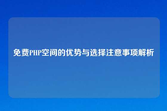 免费PHP空间的优势与选择注意事项解析