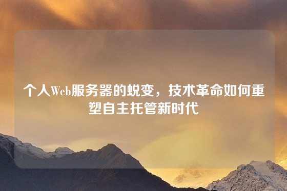 个人Web服务器的蜕变，技术革命如何重塑自主托管新时代