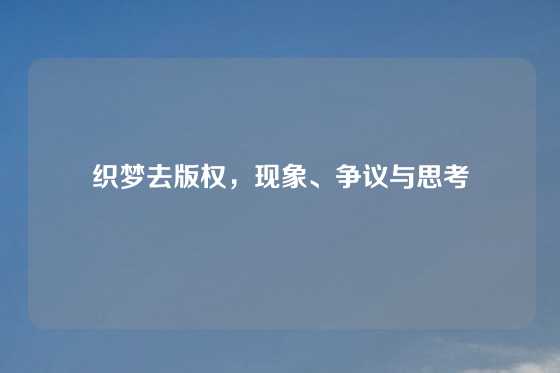 织梦去版权，现象、争议与思考