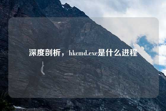 深度剖析，hkcmd.exe是什么进程