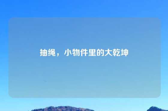 抽绳，小物件里的大乾坤