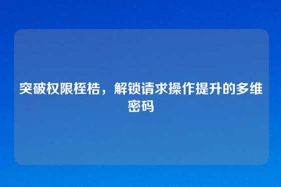 突破权限桎梏，解锁请求操作提升的多维密码
