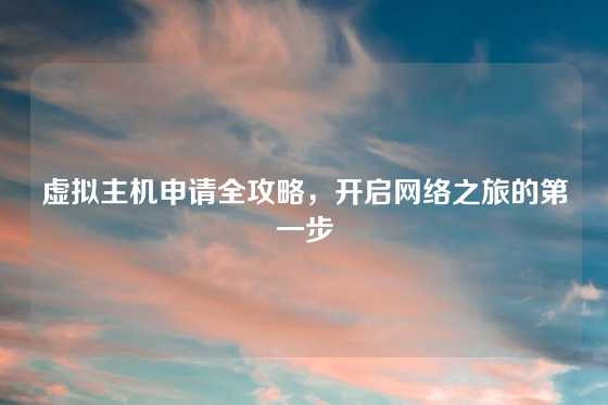 虚拟主机申请全攻略，开启网络之旅的第一步