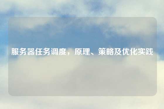服务器任务调度，原理、策略及优化实践