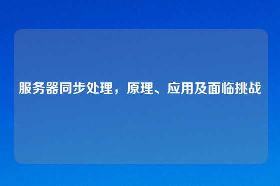 服务器同步处理，原理、应用及面临挑战