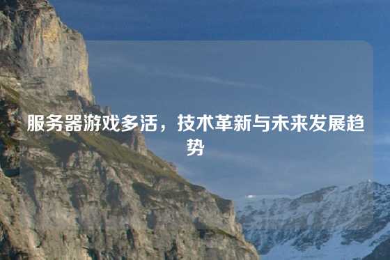 服务器游戏多活，技术革新与未来发展趋势