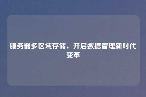 服务器多区域存储，开启数据管理新时代变革