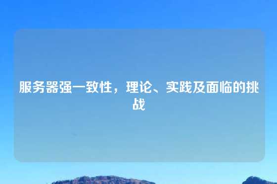 服务器强一致性，理论、实践及面临的挑战