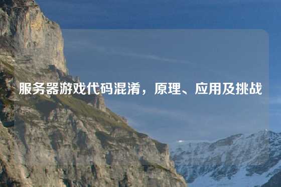 服务器游戏代码混淆，原理、应用及挑战