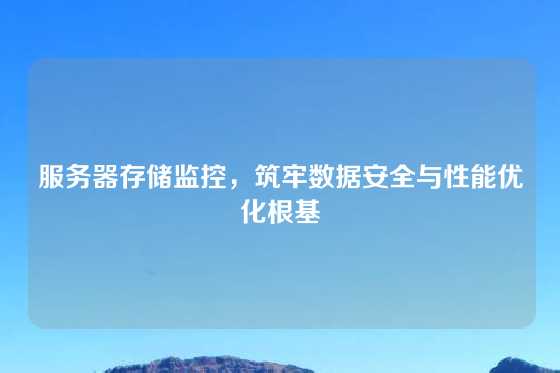 服务器存储监控，筑牢数据安全与性能优化根基