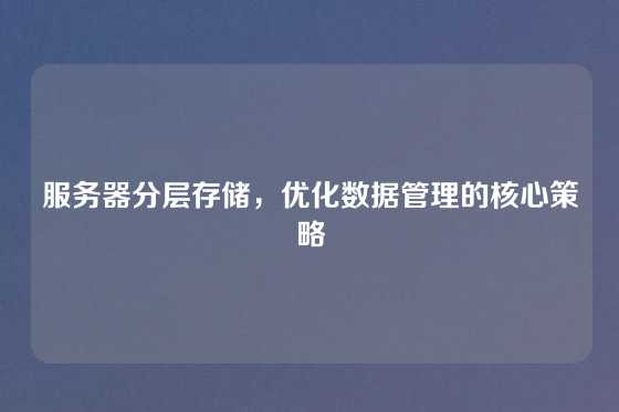 服务器分层存储，优化数据管理的核心策略