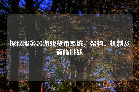 探秘服务器游戏货币系统，架构、机制及面临挑战