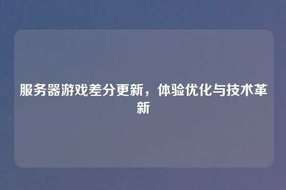 服务器游戏差分更新，体验优化与技术革新
