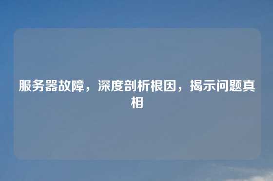 服务器故障，深度剖析根因，揭示问题真相