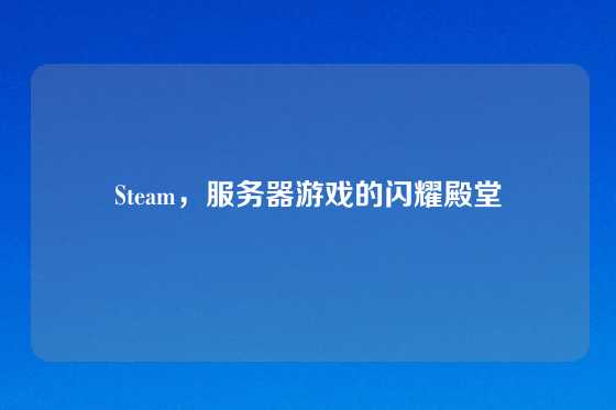 Steam，服务器游戏的闪耀殿堂