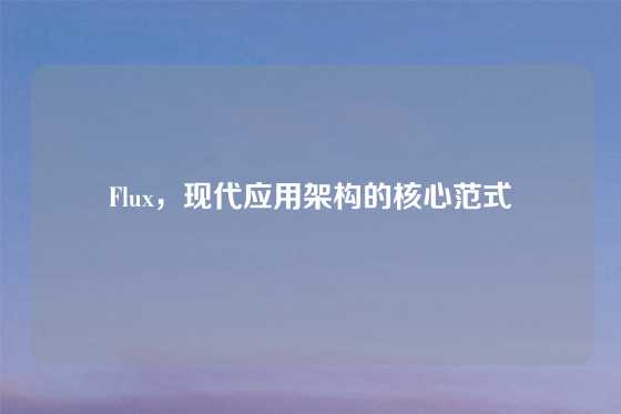 Flux，现代应用架构的核心范式