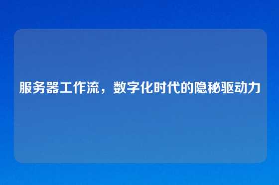 服务器工作流，数字化时代的隐秘驱动力