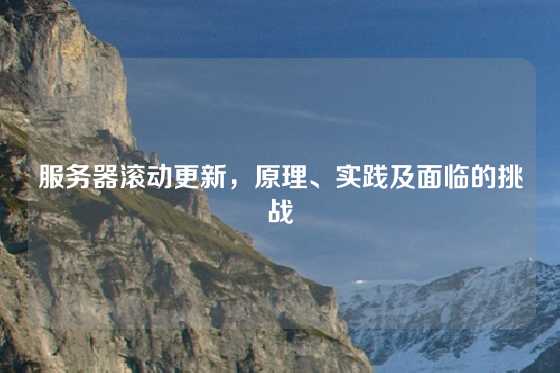 服务器滚动更新，原理、实践及面临的挑战