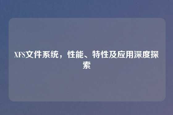 XFS文件系统，性能、特性及应用深度探索