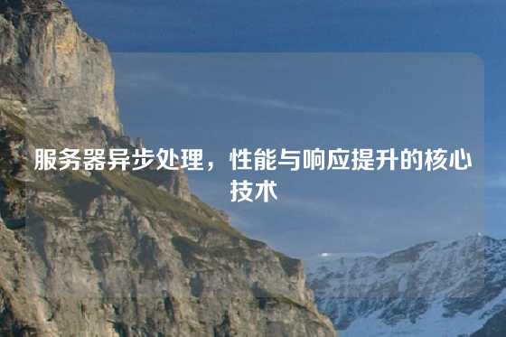 服务器异步处理，性能与响应提升的核心技术