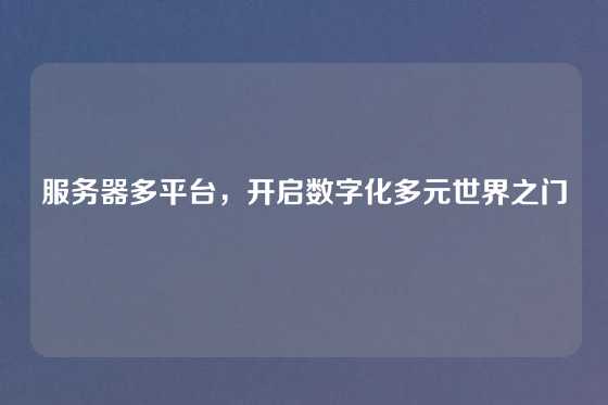 服务器多平台，开启数字化多元世界之门