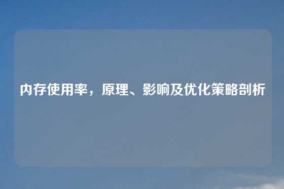 内存使用率，原理、影响及优化策略剖析