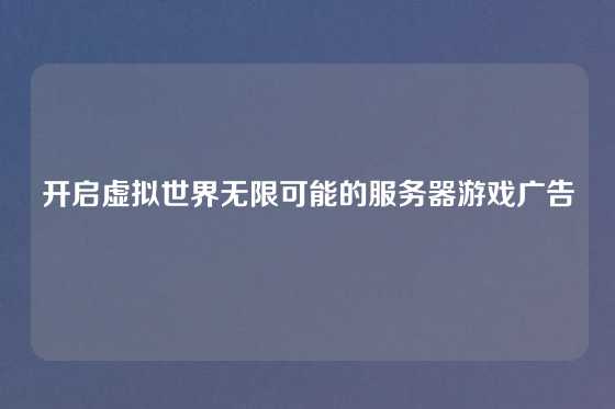开启虚拟世界无限可能的服务器游戏广告