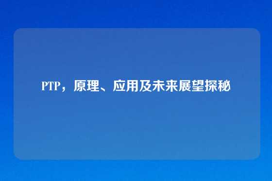PTP，原理、应用及未来展望探秘