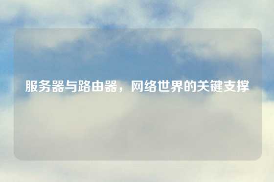 服务器与路由器，网络世界的关键支撑