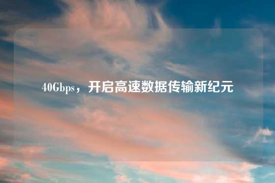 40Gbps，开启高速数据传输新纪元