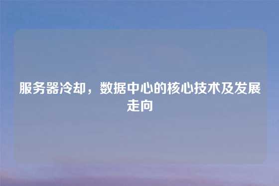 服务器冷却，数据中心的核心技术及发展走向