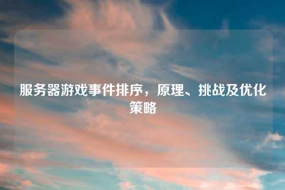 服务器游戏事件排序，原理、挑战及优化策略
